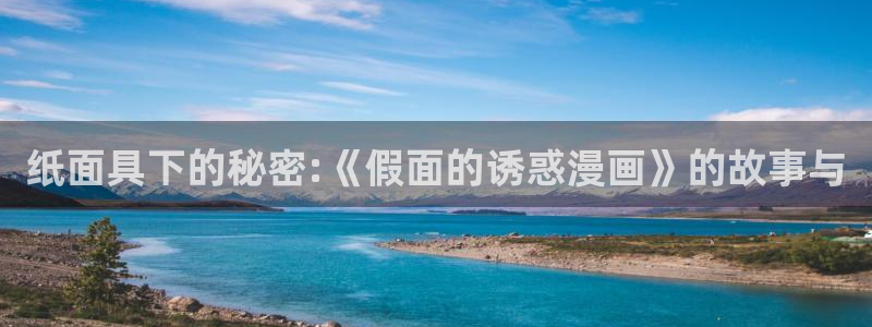 喵上漫画app官网：纸面具下的秘密:《假面的诱惑漫画》的故事与