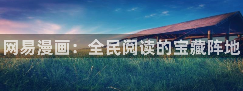 喵趣漫画无删减版：网易漫画：全民阅读的宝藏阵地